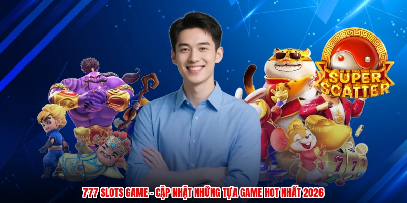 777 Slots Game - Cập Nhật Những Tựa Game Hot Nhất 2026