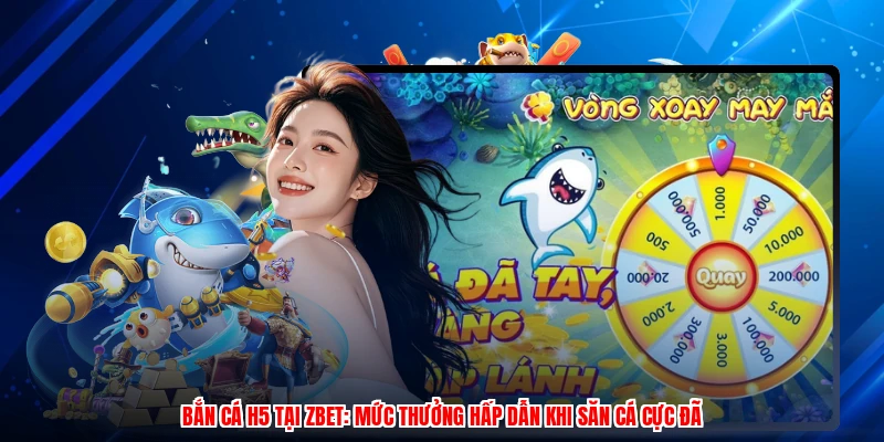 Bắn Cá H5 Tại ZBET: Mức Thưởng Hấp Dẫn Khi Săn Cá Cực Đã