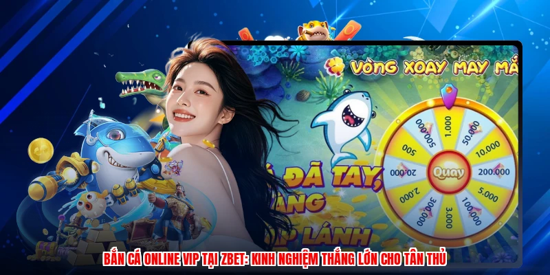 Bắn Cá Online VIP Tại ZBET: Kinh Nghiệm Thắng Lớn Cho Tân Thủ