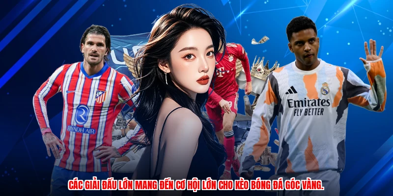 Các giải đấu lớn mang đến cơ hội lớn cho kèo bóng đá góc vàng.