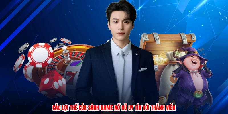 Các lợi thế của sảnh game nổ hũ uy tín với thành viên