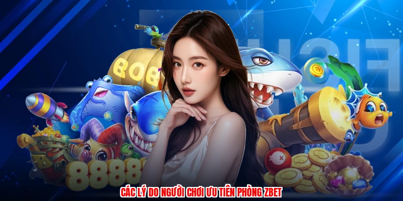 Các lý do người chơi ưu tiên phòng ZBET