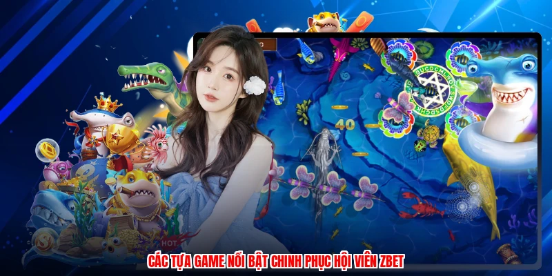 Các tựa game nổi bật chinh phục hội viên ZBET