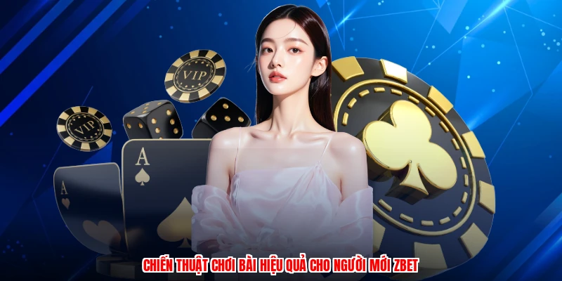Chiến thuật chơi bài hiệu quả cho người mới ZBET