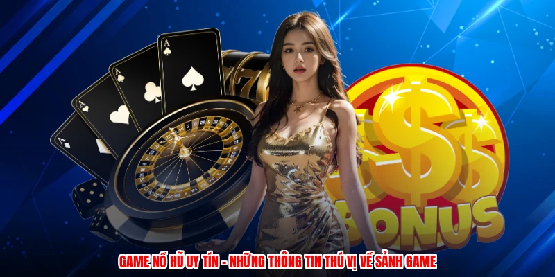 Game Nổ Hũ Uy Tín - Những Thông Tin Thú Vị Về Sảnh Game