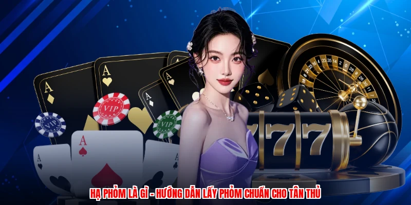 Hạ Phỏm Là Gì - Hướng Dẫn Lấy Phỏm Chuẩn Cho Tân Thủ