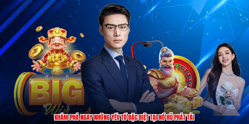 Khám phá ngay những yếu tố đặc biệt tại nổ hũ phát tài