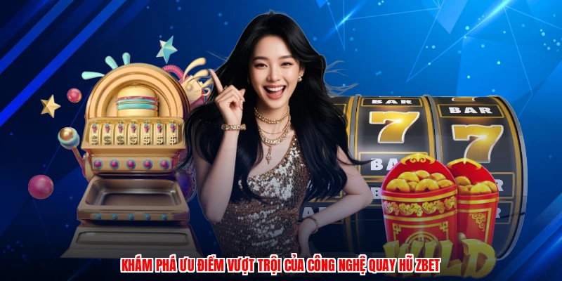 Khám phá ưu điểm vượt trội của công nghệ quay hũ ZBET
