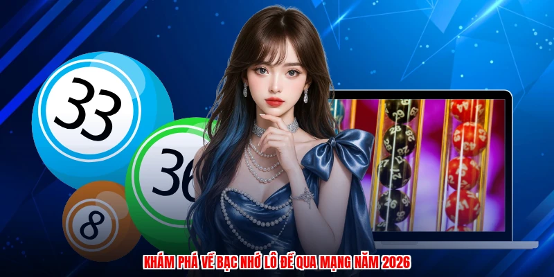Khám phá về bạc nhớ lô đề qua mạng năm 2026