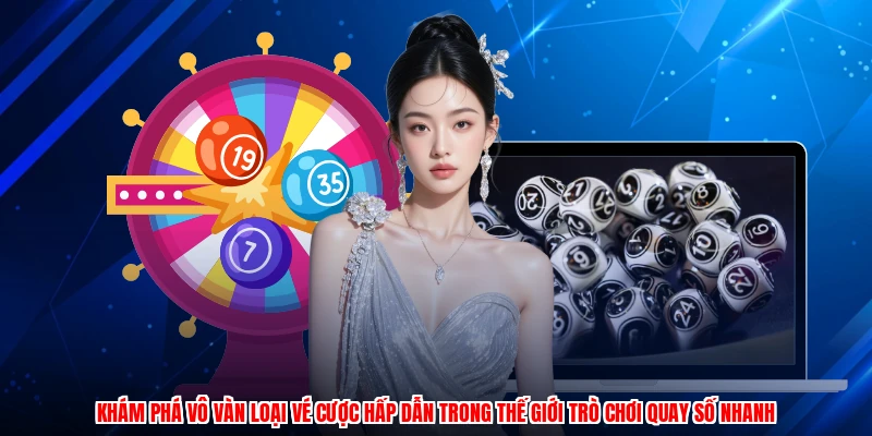 Khám phá vô vàn loại vé cược hấp dẫn trong thế giới trò chơi quay số nhanh