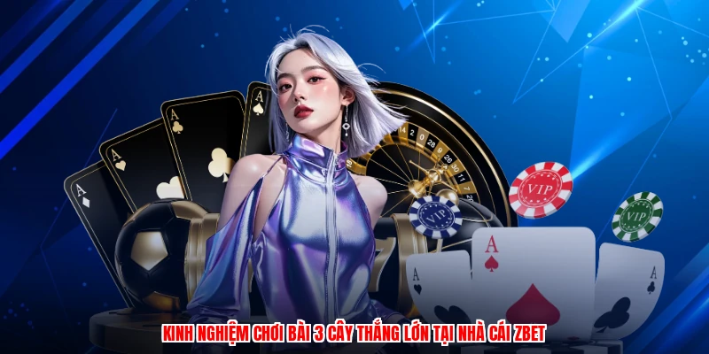 Kinh Nghiệm Chơi Bài 3 Cây Thắng Lớn Tại Nhà Cái ZBET