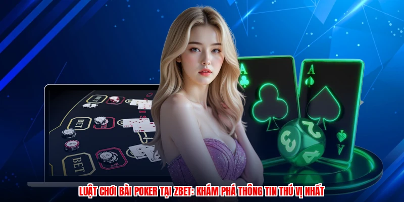 Luật Chơi Bài Poker Tại ZBET: Khám Phá Thông Tin Thú Vị Nhất
