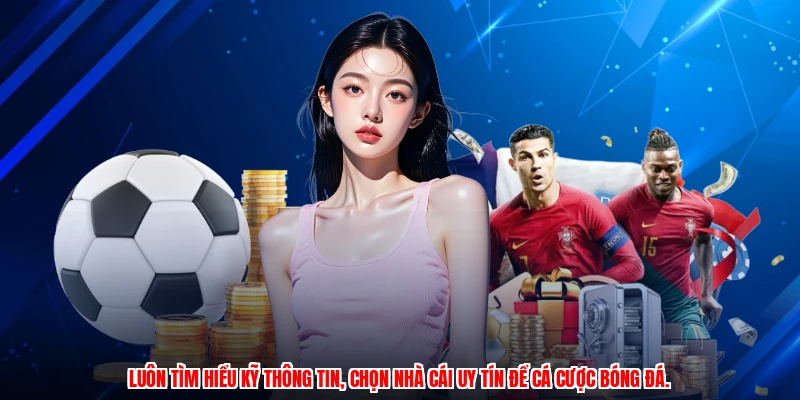 Luôn tìm hiểu kỹ thông tin, chọn nhà cái uy tín để cá cược bóng đá.