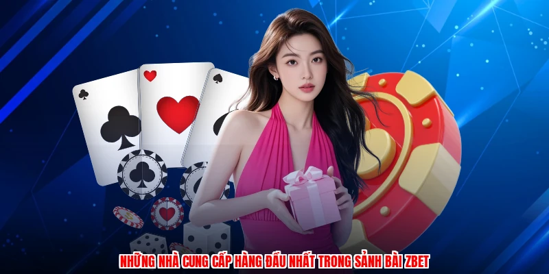Những nhà cung cấp hàng đầu nhất trong sảnh bài ZBET