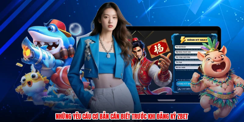 Những yêu cầu cơ bản cần biết trước khi đăng ký ZBET