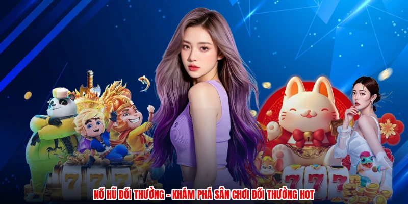 Nổ Hũ Đổi Thưởng - Khám Phá Sân Chơi Đổi Thưởng Hot