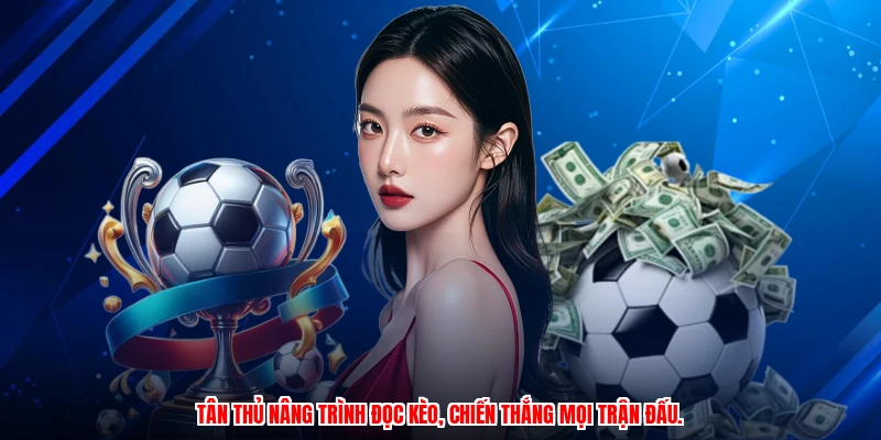 Tân thủ nâng trình đọc kèo, chiến thắng mọi trận đấu.