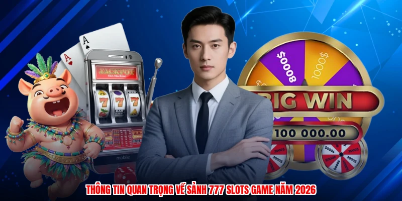 Thông tin quan trọng về sảnh 777 slots game năm 2026