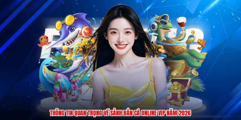 Thông tin quan trọng về sảnh bắn cá online VIP năm 2026