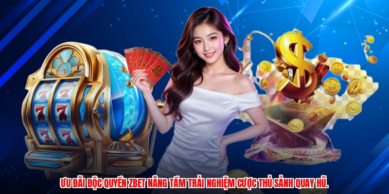 Ưu đãi độc quyền ZBET nâng tầm trải nghiệm cược thủ sảnh quay hũ.