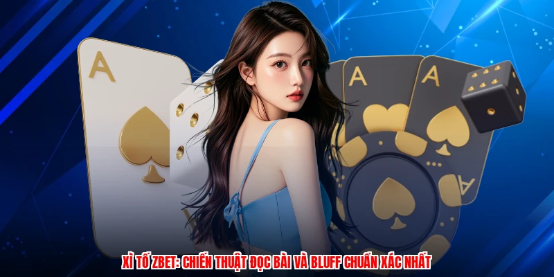 Xì Tố ZBET: Chiến Thuật Đọc Bài Và Bluff Chuẩn Xác Nhất