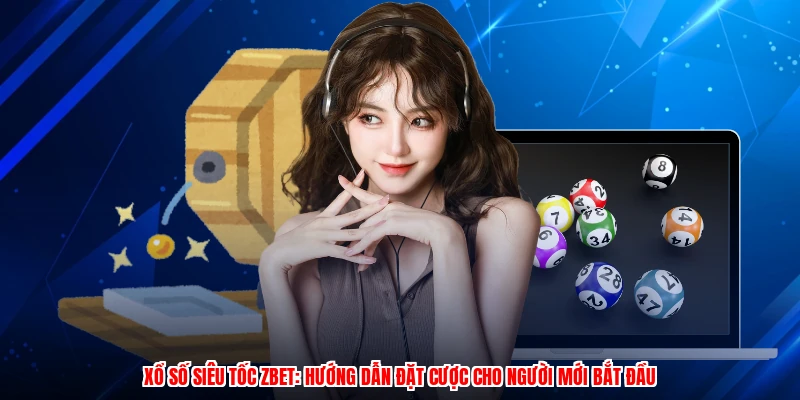 Xổ Số Siêu Tốc ZBET: Hướng Dẫn Đặt Cược Cho Người Mới Bắt Đầu