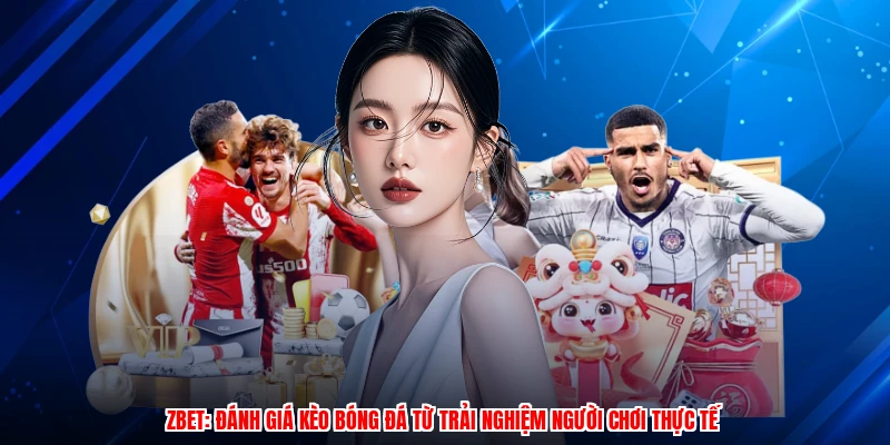 ZBET: Đánh Giá Kèo Bóng Đá Từ Trải Nghiệm Người Chơi Thực Tế